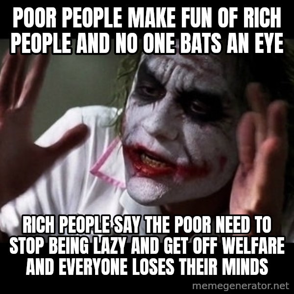 joker mind loss meme: poor people make fun of rich people and no one bats an eye / rich people say the poor need to stop being lazy and get off welfare and everyone loses their minds