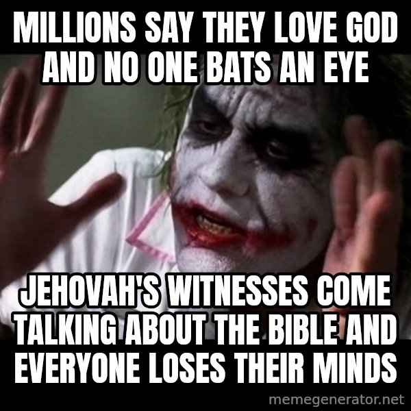 joker mind loss meme: millions say they love god and no one bats an eye / jehovah's witnesses come talking about the bible and everyone loses their minds