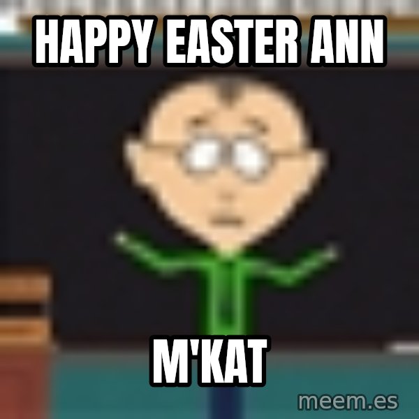 Mr Mackey South Park meme: Happy Easter Ann / M'kat