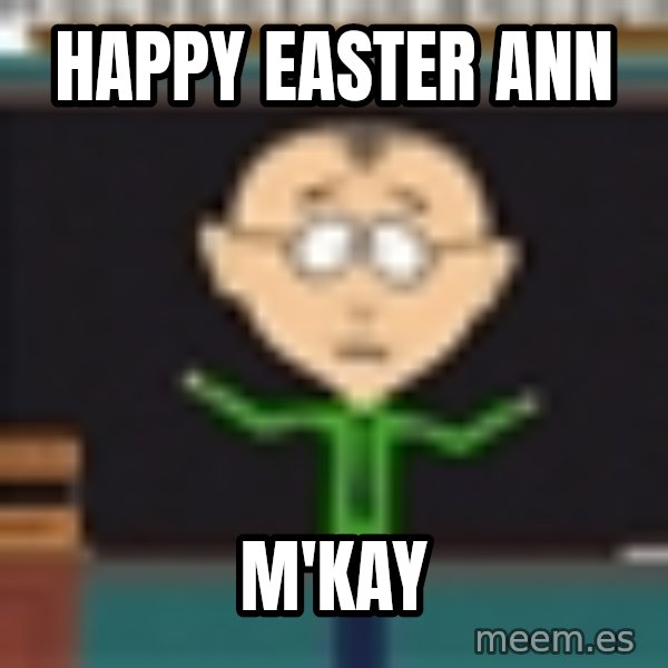 Mr Mackey South Park meme: Happy Easter ann / M'kay