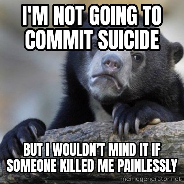 Confession Bear meme: i'M NOT GOING TO COMMIT SUICIDE / bUT i WOULDN'T MIND IT IF SOMEONE killed me painlessly