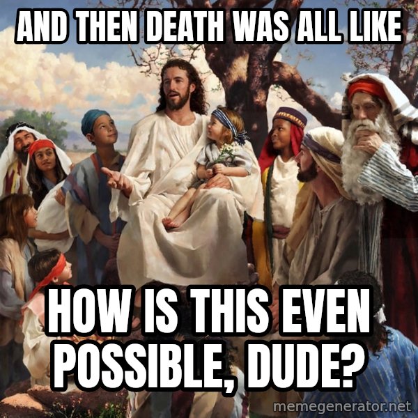 storytime jesus meme: and then death was all like / how is this even possible, dude?