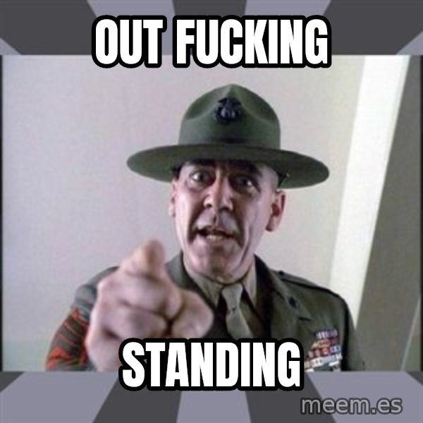 R. Lee Ermey meme: Out Fucking / Standing
