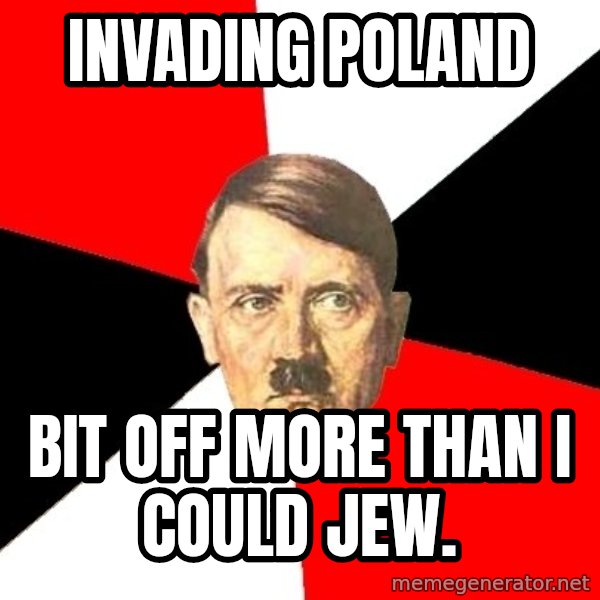 Advice Hitler meme: Invading poland / bit off more than i could jew.