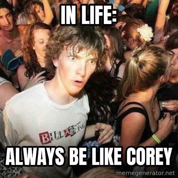 -Sudden Clarity Clarence meme: In LIFE: / Always be like corey