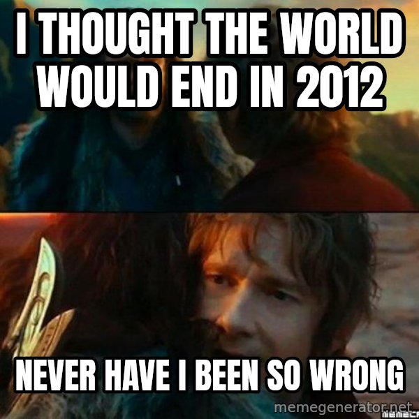 Never Have I Been So Wrong meme: I thought the world would end in 2012 / never have i been so wrong