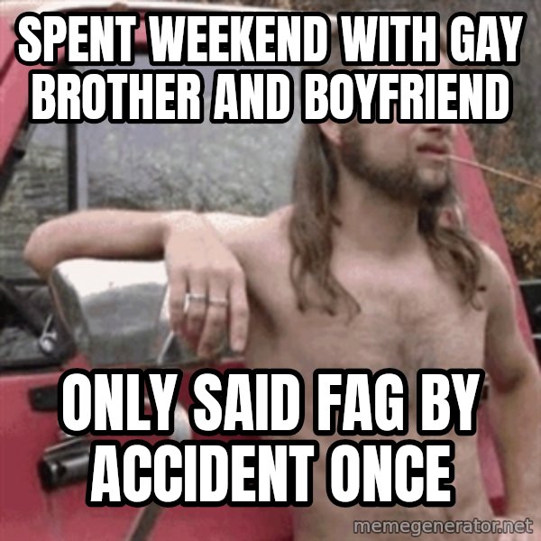 Almost Politically Correct Redneck meme: Spent weekend with gay brother and boyfriend / only said fag by accident once