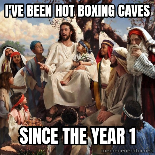 storytime jesus meme: I've been hot boxing caves / Since the year 1