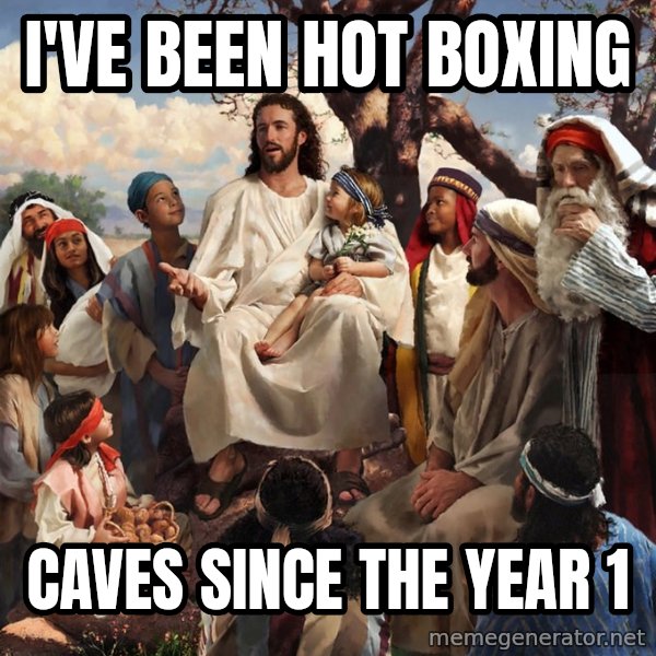storytime jesus meme: I've been hot boxing / Caves since the year 1
