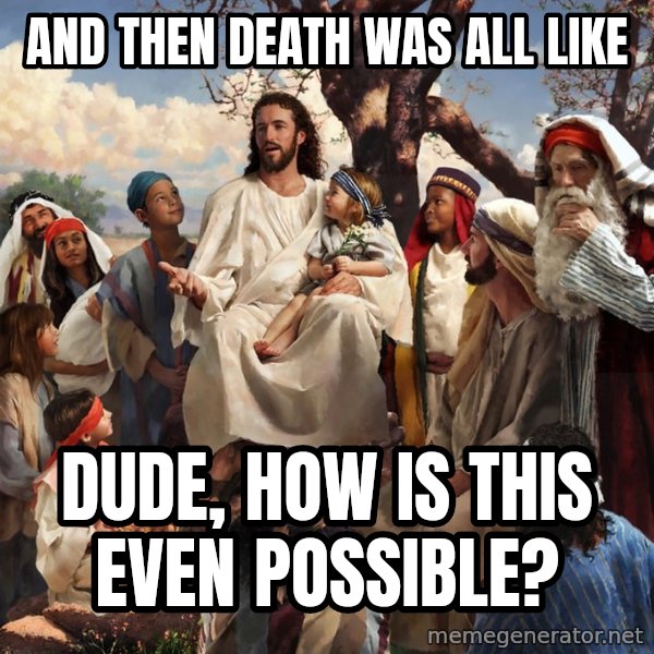 storytime jesus meme: and then death was all like / Dude, how is this even possible?