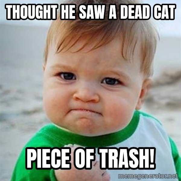 Victory Baby meme: Thought he saw a dead cat / piece of trash!
