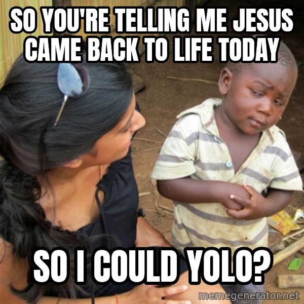 So You're Telling me meme: So you're telling me Jesus Came back to Life today / So I could Yolo?