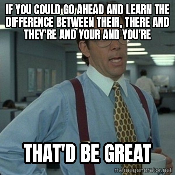 Office Space That Would Be Great meme: if you could go ahead and learn the difference between their, there and they're and your and you're / that'd be great