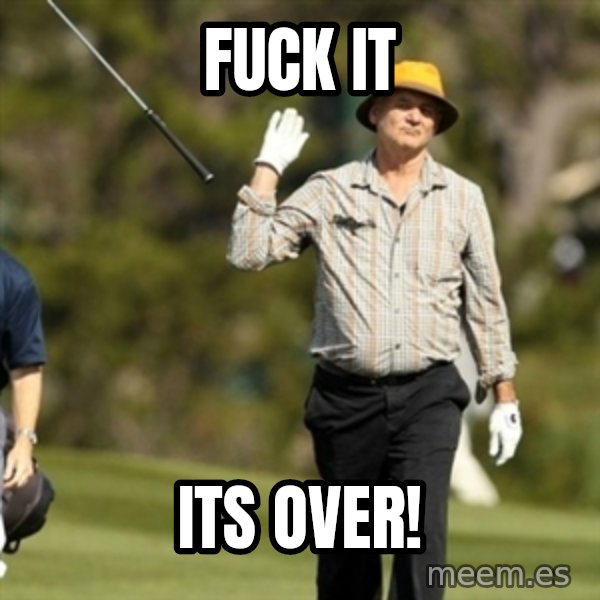 Fuck It Bill Murray meme: FUCK IT / ITs OVER!