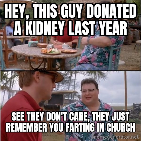 See? Nobody Cares meme: hey, this guy donated a kidney last year / see they don't care, they just remember you farting in church