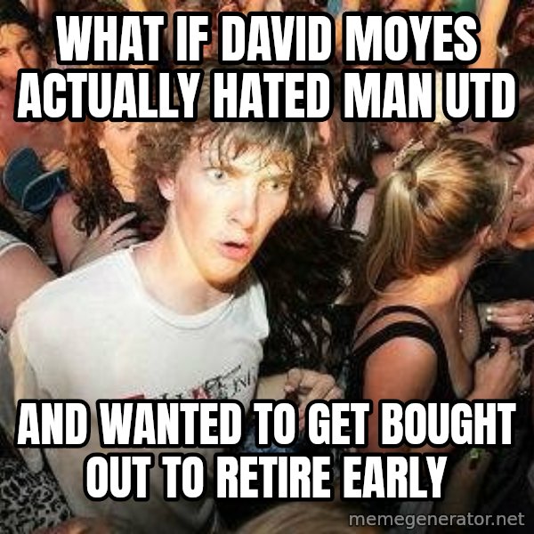 -Sudden Clarity Clarence meme: what if david moyes actually hated man utd / and wanted to get bought out to retire early