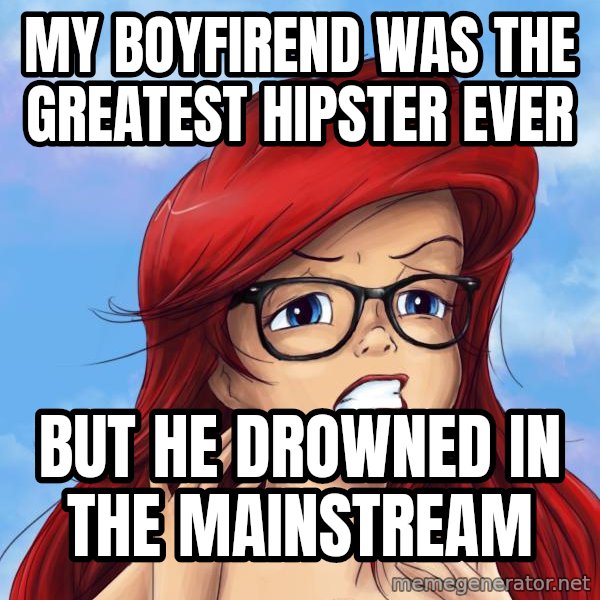 Hipster Ariel meme: my boyfirend was the greatest hipster ever / but he drowned in the mainstream