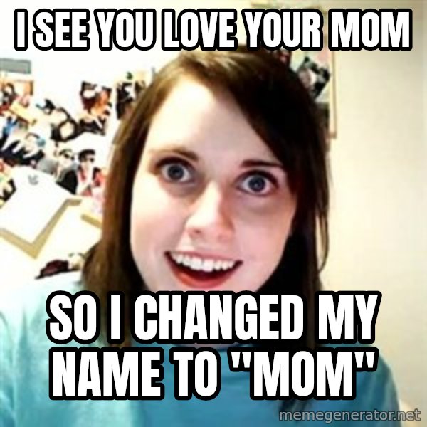 Overly Attached Girlfriend meme: i see you love your mom / so i changed my name to "mom"