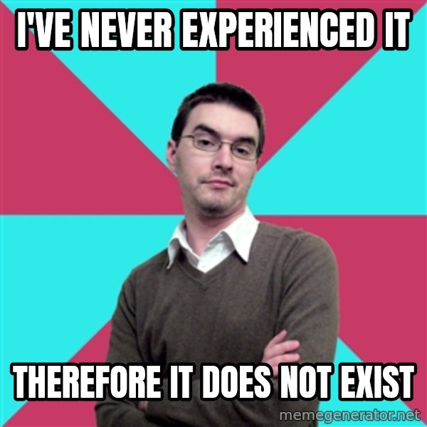 Privilege Denying Dude meme: i've never experienced it / therefore it does not exist
