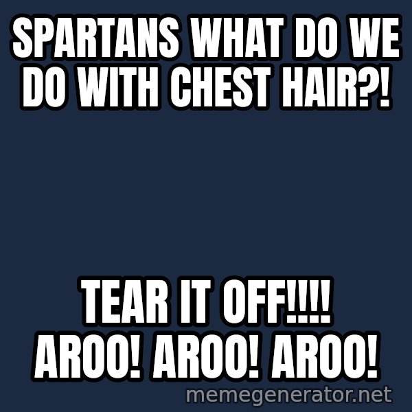 Marching Spartans meme: Spartans what do we do with chest hair?! / Tear it Off!!!! Aroo! Aroo! Aroo!