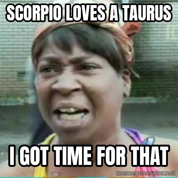 Sweet Brown Meme meme: Scorpio loves a taurus / I got time for that
