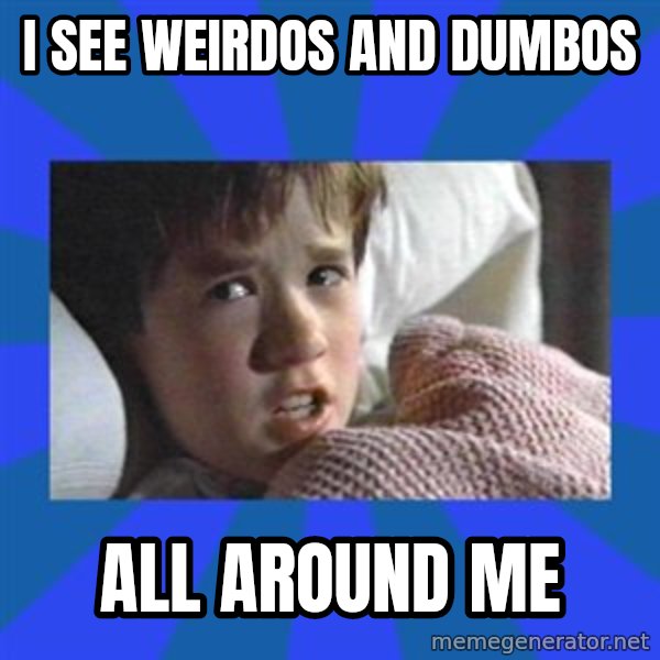 i see dead people meme: I see weirdos and dumbos / all around me