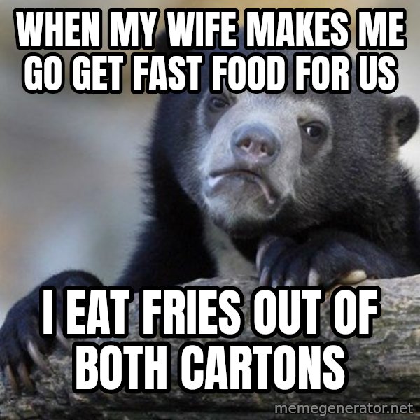 Confession Bear meme: when my wife makes me go get fast food for us / I eat fries out of both cartons