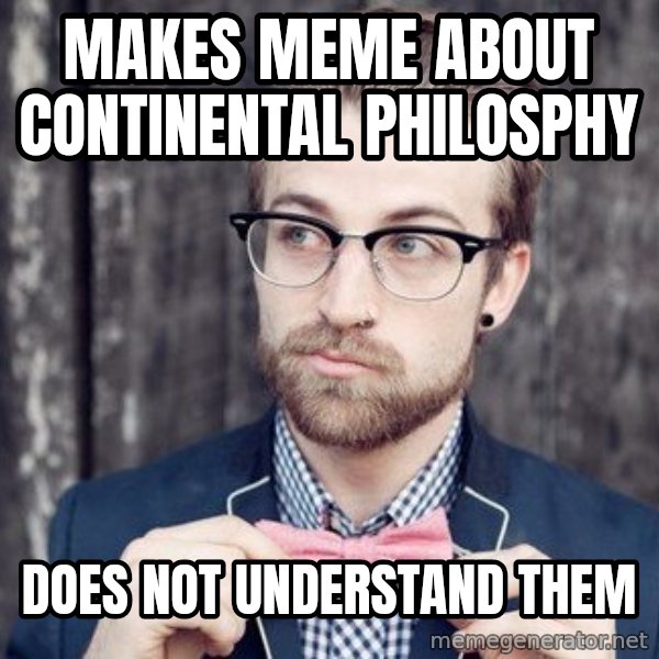 Scumbag Analytic Philosopher meme: MAKES MEME ABOUT CONTINENTAL PHILOSPHY / DOES NOT UNDERSTAND THEM