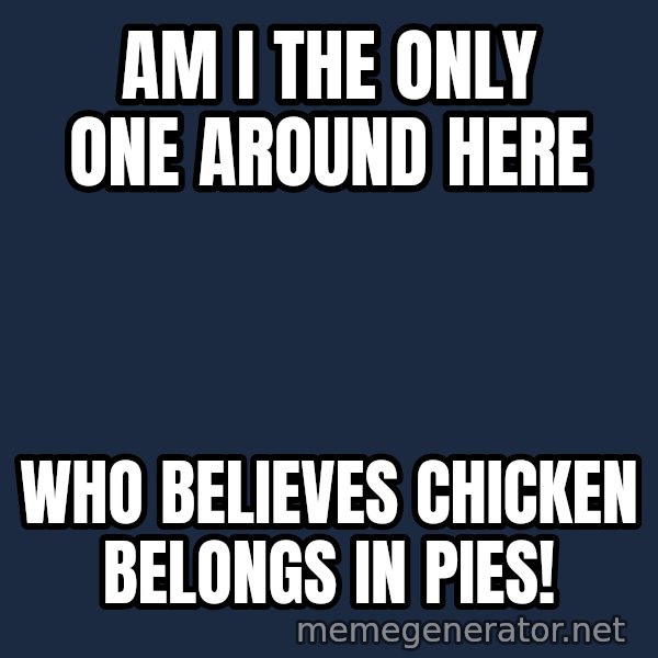John Goodman Big Lebowski meme: am i the only one around here / who believes chicken belongs in pies!