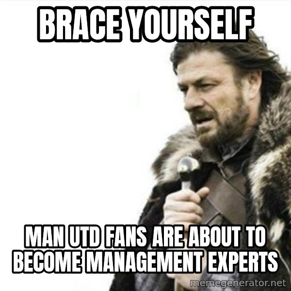 Prepare yourself meme: Brace yourself / MAN UTD FANS ARE ABOUT TO BECOME MANAGEMENT EXPERTS