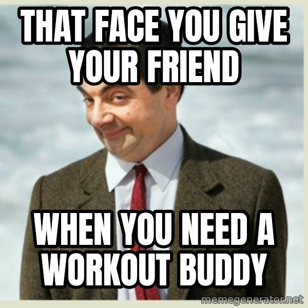 MR bean meme: That face you give your friend / When you need a workout buddy