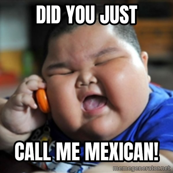 Fat Asian Kid meme: Did you just / call me mexican!