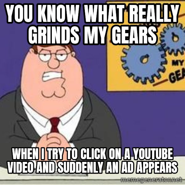 Grinds My Gears Peter Griffin meme: You know what really grinds my gears / when I try to click on a youtube video and suddenly an ad appears