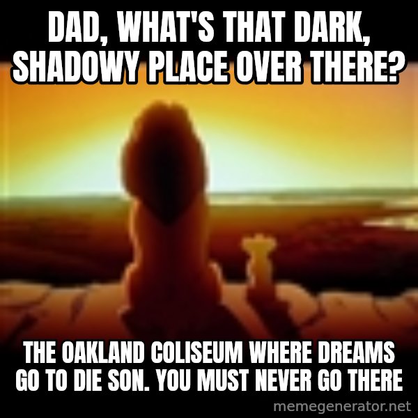 Simba meme: dad, what's that dark, shadowy place over there? / the oakland coliseum where dreams go to die son. you must never go there