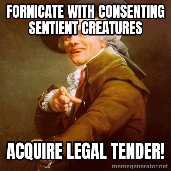 Joseph Ducreux meme: Fornicate with consenting sentient creatures / acquire legal tender!