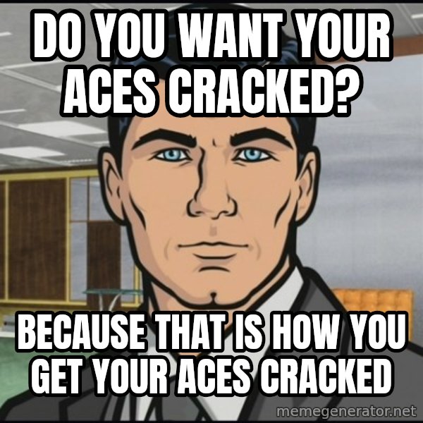 Archer meme: Do you want your Aces cracked? / Because that is how you get your aces cracked