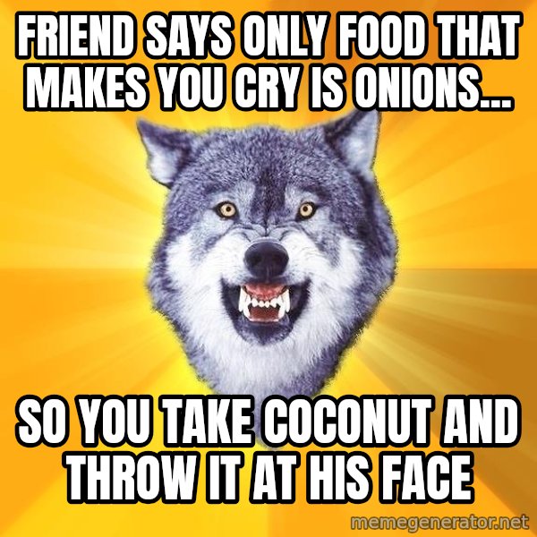 Courage Wolf meme: Friend says only food that makes you cry is onions... / So you take coconut and throw it at his face