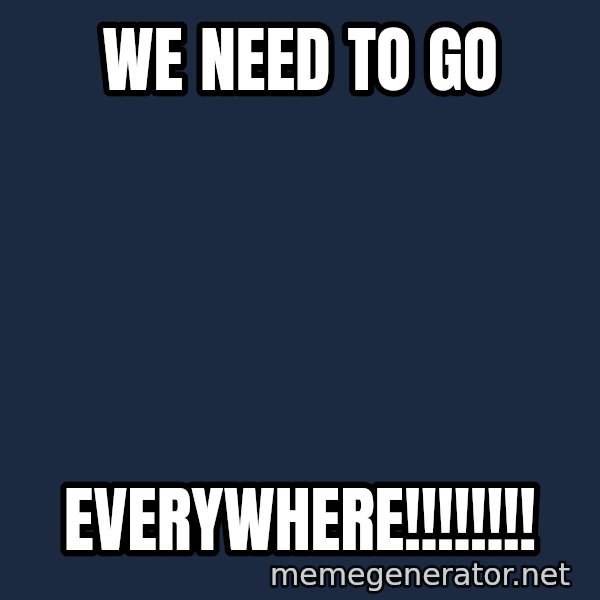 The Sound Of Music meme: We need to go / Everywhere!!!!!!!!
