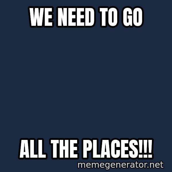 The Sound Of Music meme: We need to go / All the places!!!