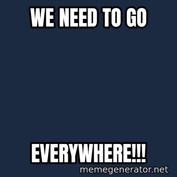 The Sound Of Music meme: We need to go / Everywhere!!!