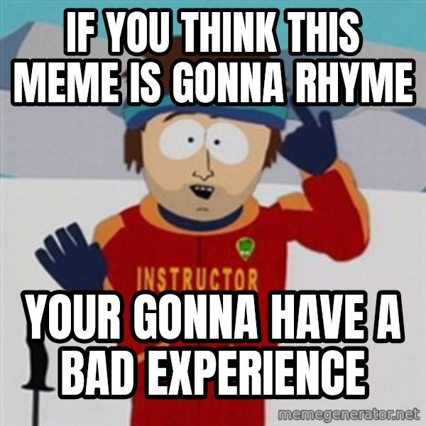SouthPark Bad Time meme meme: if you think this meme is gonna rhyme / your gonna have a bad experience