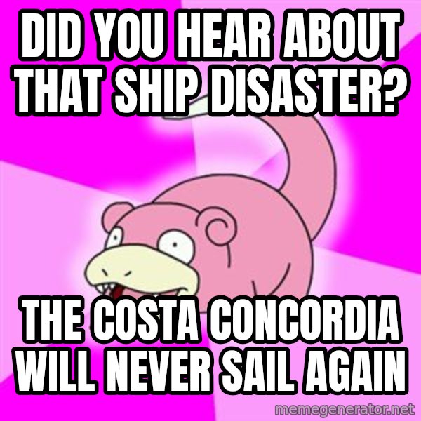 Slowpoke meme: did you hear about that ship disaster? / the costa concordia will never sail again