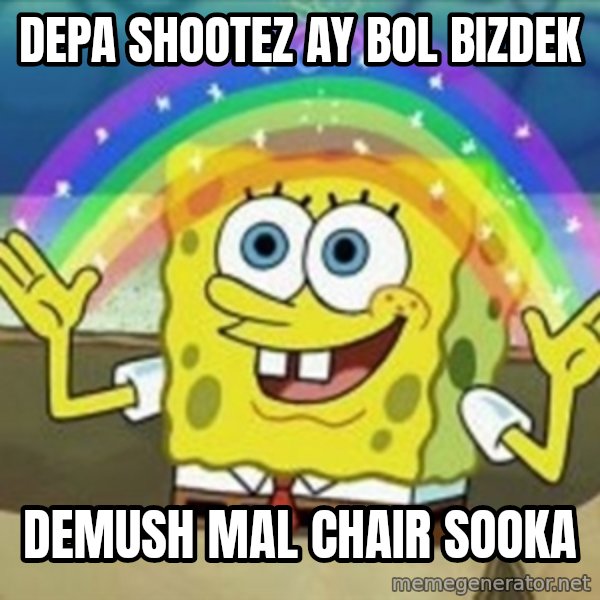 Spongebob meme: DEPA SHOOTEZ AY BOL BIZDEK / DEMUSH MAL CHAIR SOOKA