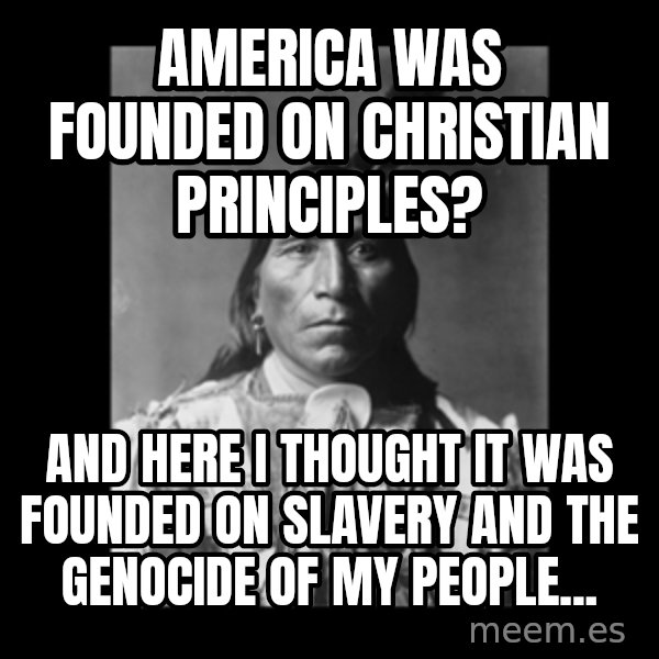 Native american meme: America was founded on christian principles? / And here I thought it was founded on slavery and the genocide of my people...
