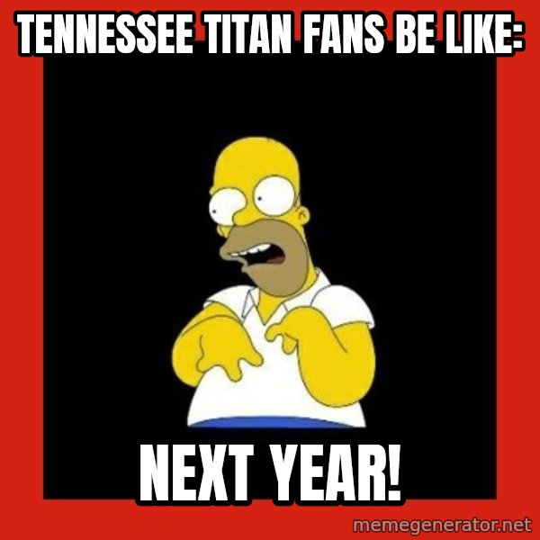 Homer retard meme: Tennessee Titan fans be like: / Next year!