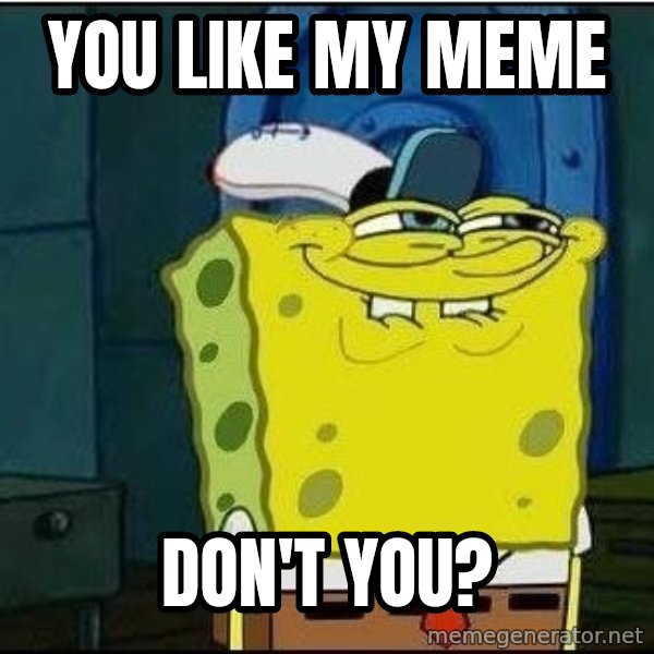 Spongebob Face meme: You like my meme / Don't you?