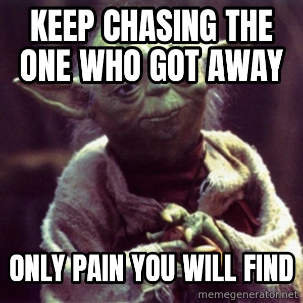 Advice Yoda Gives meme: Keep chasing the one who got away / only pain you will find