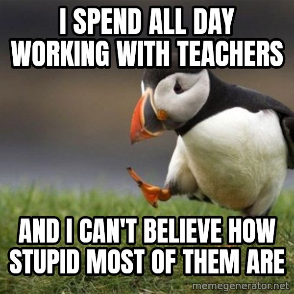Unpopular Opinion Puffin meme: I spend all day working with teachers / and i can't believe how stupid most of them are