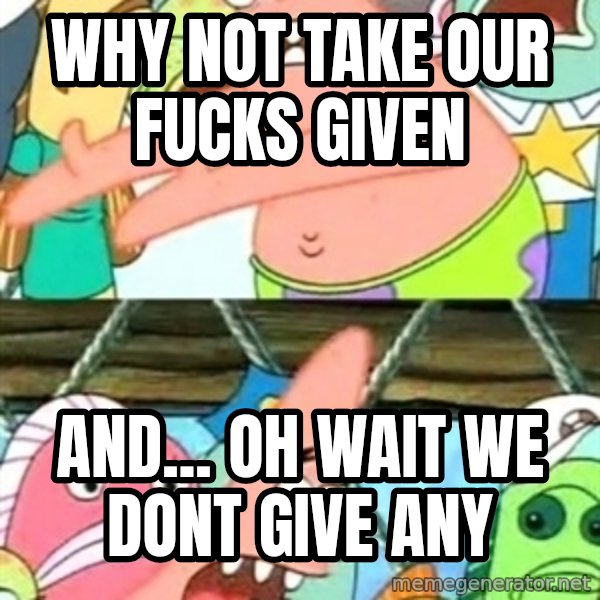 Push it Somewhere Else Patrick meme: why not take our fucks given / and... oh wait we dont give any