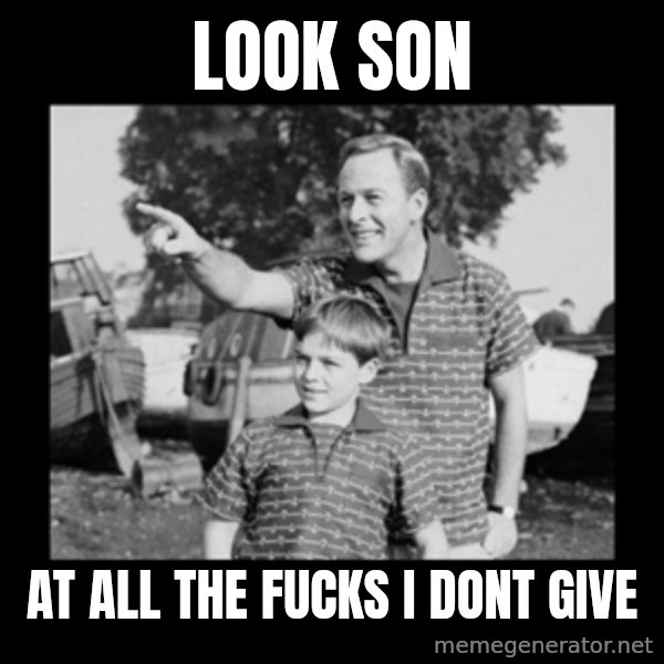 look son a faggot meme: look son / at all the fucks i dont give